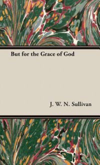 But for the Grace of God - J.W.N. Sullivan