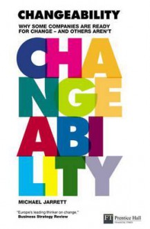 Changeability: Why Some Companies Are Ready for Change and Others Aren't - Michael Jarrett