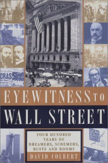 Eyewitness to Wall Street: 400 Years of Dreamers, Schemers, Busts and Booms - David Colbert