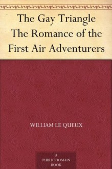 The Gay Triangle The Romance of the First Air Adventurers - William Le Queux