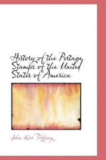 History of the Postage Stamps of the United States of America - John Kerr Tiffany