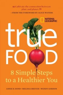 True Food: Eight Simple Steps to a Healthier You - Annie Berthold-Bond, Wendy Gordon, Alice Waters, Melissa Breyer