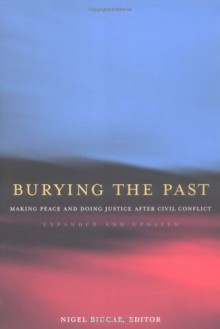 Burying the Past: Making Peace and Doing Justice After Civil Conflict - Nigel Biggar