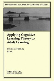 Applying Cognitive Learning Theory to Adult Learning: New Directions for Adult and Continuing Education - Daniele D. Flannery