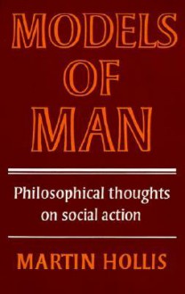 Models Of Man: Philosophical Thoughts On Social Action - Martin Hollis