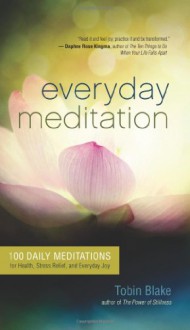 Everyday Meditation: 100 Daily Meditations for Health, Stress Relief, and Everyday Joy - Tobin Blake