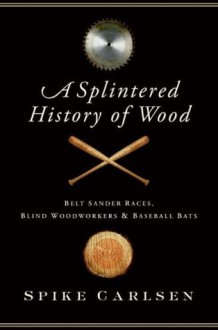 A Splintered History of Wood - Spike Carlsen