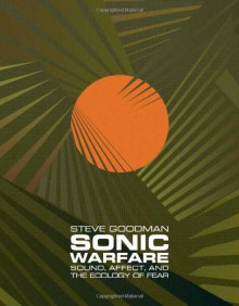 Sonic Warfare: Sound, Affect, and the Ecology of Fear (Technologies of Lived Abstraction) - Steve Goodman