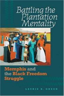 Battling the Plantation Mentality: Memphis and the Black Freedom Struggle (The John Hope Franklin Series in African American History and Culture) - Laurie B. Green