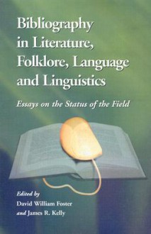 Bibliography in Literature, Folklore, Language and Linguistics: Essays on the Status of the Field - David William Foster