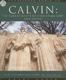 Of Prayer and the Christian Life: Selected Writings from the Institutes - John Calvin, James Adams