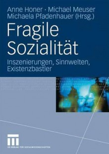 Fragile Sozialitat: Inszenierungen, Sinnwelten, Existenzbastler - Anne Honer, Michael Meuser, Michaela Pfadenhauer