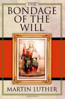 The Bondage of the Will - Martin Luther