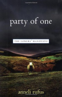 Party of One: The Loners' Manifesto - Anneli Rufus