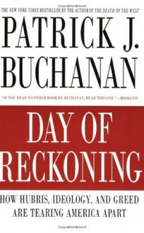 Day of Reckoning: How Hubris, Ideology, and Greed Are Tearing America Apart - Patrick J. Buchanan