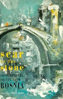 Scar on the Stone: Contemporary Poetry from Bosnia - Chris Agee, Mak Dizdar, Hubert Butler, Semezdin Mehmedinović, Marko Vešović, Ilija Ladin, Ken Smith, Ferida Duraković, Nuala Ní Dhomhnaill, Rezak Hukanović, Ranko Sladojević, Harry Clifton, Francis R. Jones, Hadžem Hajdarević, Ruth Padel, Vojka Djikić, Hamd