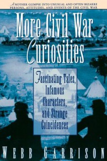 More Civil War Curiosities: Fascinating Tales, Infamous Characters, and Strange Coincidences - Webb Garrison, Rutledge Hill Pr