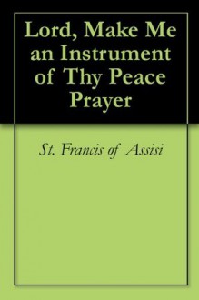 Lord, Make Me an Instrument of Thy Peace Prayer - Francis of Assisi