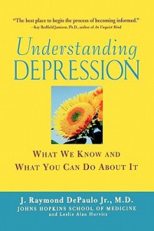 Understanding Depression: What We Know and What You Can Do About It - J. Raymond DePaulo, Leslie Alan Horvitz