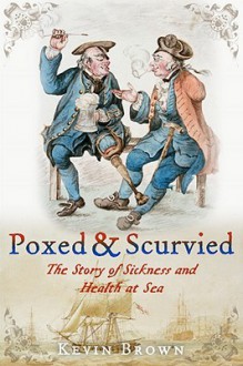 Poxed and Scurvied: The Story of Sickness and Health at Sea - Kevin Brown