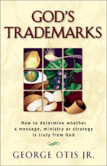 God's Trademarks: How To Determine Whether A Message, Ministry, Or Strategy Is Truly From God - George Otis, George Otis Jr.