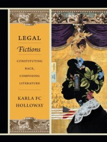 Legal Fictions: Constituting Race, Composing Literature - Karla FC Holloway