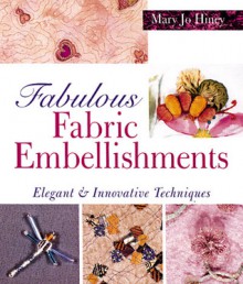 Fabulous Fabric Embellishments: Elegant & Innovative Techniques - Mary Jo Hiney