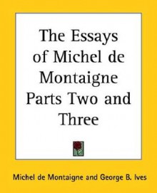 The Essays of Michel de Montaigne Parts Two and Three - Michel de Montaigne, George B. Ives