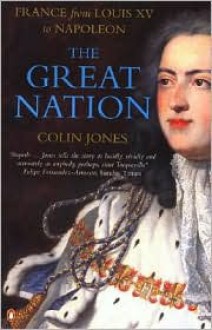 The Great Nation: France from Louis XV to Napoleon (New Penguin History of France) - Colin Jones