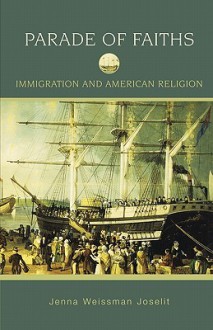 Parade of Faiths: Immigration and American Religion - Jenna Weissman Joselit