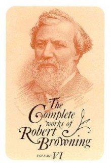 The Complete Works of Robert Browning Volume VI: With Variant Readings & Annotations - Robert Browning, John C. Berkey, Allan C. Dooley, Susan E. Dooley