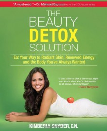 The Beauty Detox Solution: Eat Your Way to Radiant Skin, Renewed Energy and the Body You've Always Wanted - Kimberly Snyder