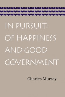 In Pursuit: Of Happiness and Good Government - Charles A. Murray