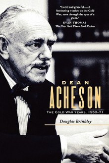 Dean Acheson: The Cold War Years, 1953-71 - Douglas Brinkley