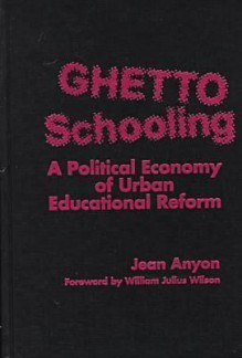 Ghetto Schooling: A Political Economy Of Urban Educational Reform - Jean Anyon