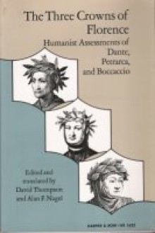 The Three Crowns of Florence: Humanist Assessments of Dante, Petrarca and Boccaccio - David Thompson