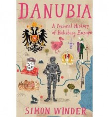 Danubia: a Personal History of Habsburg Europe - Simon Winder