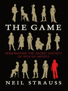 The Game: Penetrating the Secret Society of Pickup Artists - Neil Strauss