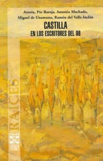 Castilla en los escritores del 98 - Azorín, Pío Baroja, Antonio Machado, Miguel de Unamuno, Ramón del Valle-Inclán