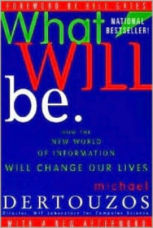 What Will Be: How the New World of Information Will Change Our Lives - Michael L. Dertouzos, Bill Gates