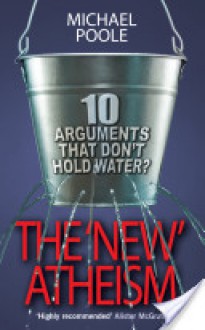 The 'New' Atheism: 10 Arguments That Don't Hold Water - Michael Poole