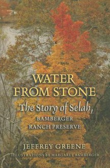 Water from Stone: The Story of Selah, Bamberger Ranch Preserve - Jeffrey Greene, Margaret Bamberger