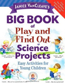 Big Book of Play and Find Out Science Projects (Easy Activities for Young Children) - Janice VanCleave