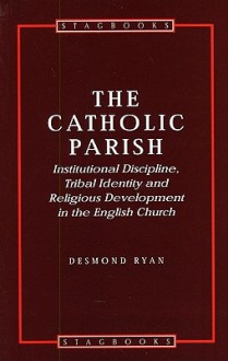 Catholic Parish: Institutional Discipline, Tribal Identity and Religious Development in the English Church - Desmond Ryan