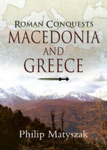 Roman Conquests: Macedonia and Greece - Philip Matyszak