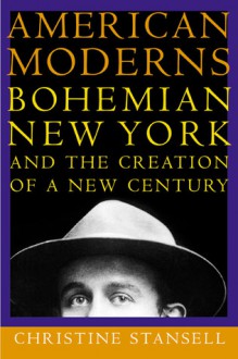 American Moderns: Bohemian New York and the Creation of a New Century - Christine Stansell