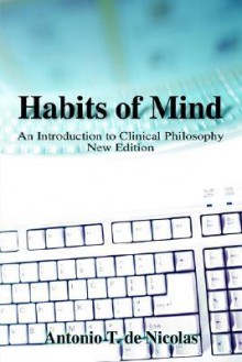 Habits of Mind: An Introduction to Clinical Philosophy New Edition - Antonio T. De Nicolas, Herbert London