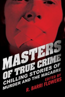 Masters of True Crime: Chilling Stories of Murder and the Macabre - R. Barri Flowers, Harold Schechter, Amanda Lamb, Michele McPhee, Camille Kimball, Lee Lofland, Phyllis Gobbell, Doug Jones, Laura James, Katherine Ramsland, Burl Barer, Cathy Scott, Robert Scott, Carol Ann Davis, Patricia Spinger, Linda Rosencrance, Robert J. Watkins