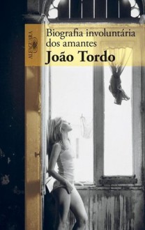 Biografia Involuntária dos Amantes - João Tordo