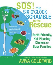 SOS! The Six O'Clock Scramble to the Rescue: Earth-Friendly, Kid-Pleasing Dinners for Busy Families - Aviva Goldfarb